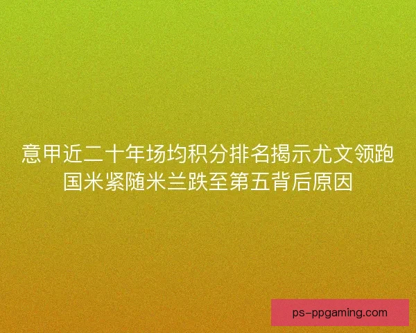 意甲近二十年场均积分排名揭示尤文领跑国米紧随米兰跌至第五背后原因